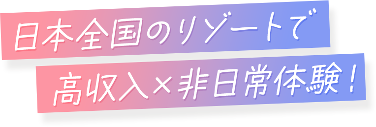 日本全国のリゾートで高収入×非日常体験！