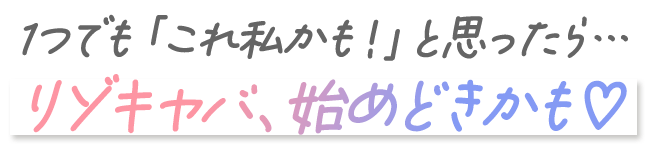 1つでも「これ私かも！」と思ったら...リゾキャバ、始めどきかも